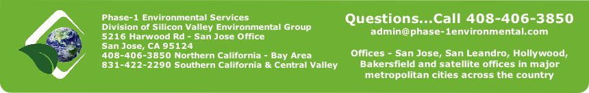 Phase-1 Environmental Services
Division of Silicon Valley Environmental Group
5216 Harwood Rd - San Jose Office 
San Jose, CA 95124
408-406-3850 Northern California - Bay Area
831-422-2290 Southern California & Central Valley

